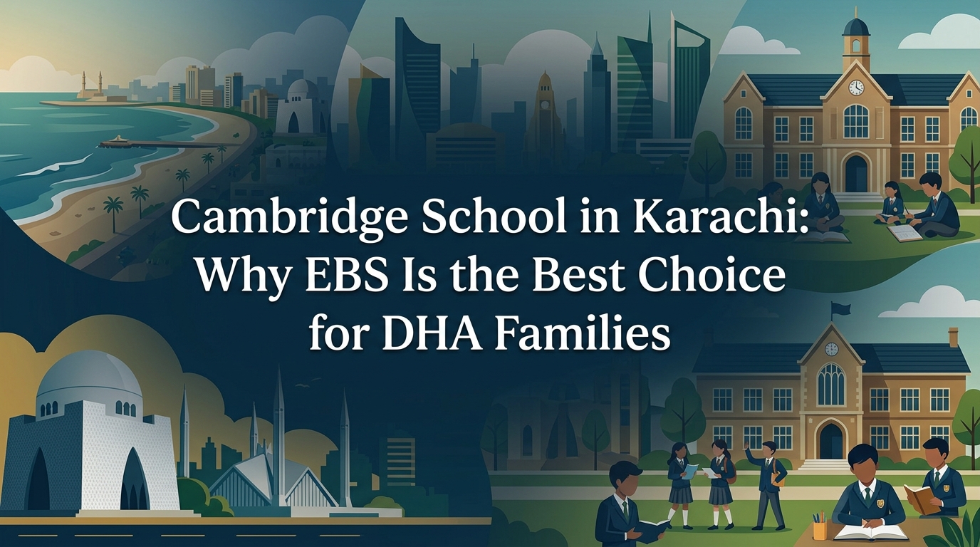 Cambridge School in Karachi: Why EBS Is the Best Choice for DHA Families